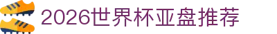2026世界杯亚盘推荐 - 世界杯信誉买球盘